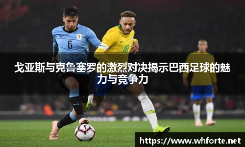 戈亚斯与克鲁塞罗的激烈对决揭示巴西足球的魅力与竞争力