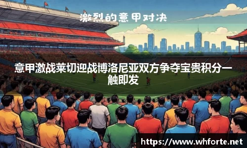 意甲激战莱切迎战博洛尼亚双方争夺宝贵积分一触即发