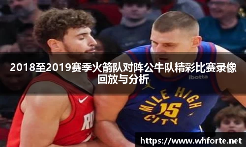 2018至2019赛季火箭队对阵公牛队精彩比赛录像回放与分析